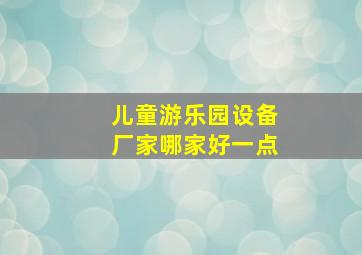 儿童游乐园设备厂家哪家好一点