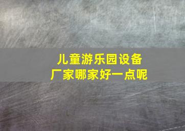 儿童游乐园设备厂家哪家好一点呢