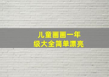 儿童画画一年级大全简单漂亮