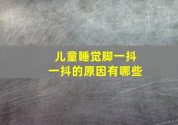 儿童睡觉脚一抖一抖的原因有哪些