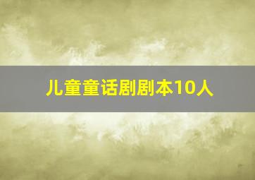 儿童童话剧剧本10人