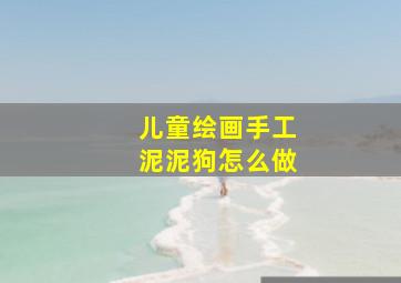 儿童绘画手工泥泥狗怎么做