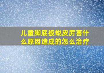 儿童脚底板蜕皮厉害什么原因造成的怎么治疗