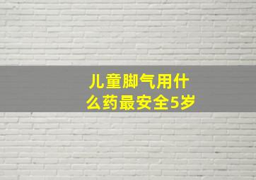 儿童脚气用什么药最安全5岁