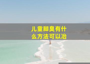 儿童脚臭有什么方法可以冶