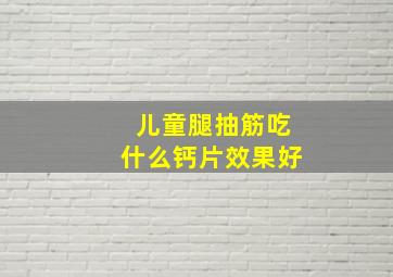 儿童腿抽筋吃什么钙片效果好