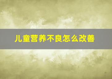 儿童营养不良怎么改善