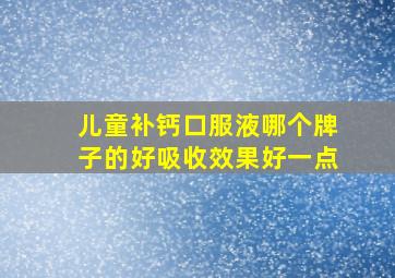 儿童补钙口服液哪个牌子的好吸收效果好一点