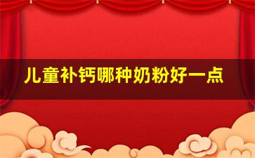 儿童补钙哪种奶粉好一点