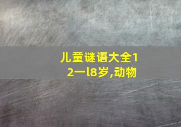 儿童谜语大全12一l8岁,动物