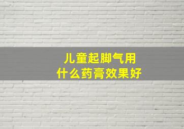 儿童起脚气用什么药膏效果好