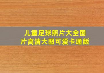 儿童足球照片大全图片高清大图可爱卡通版