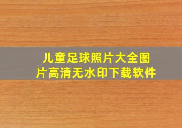 儿童足球照片大全图片高清无水印下载软件