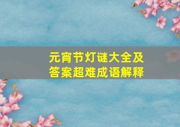 元宵节灯谜大全及答案超难成语解释