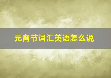 元宵节词汇英语怎么说