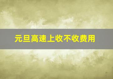 元旦高速上收不收费用