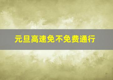 元旦高速免不免费通行