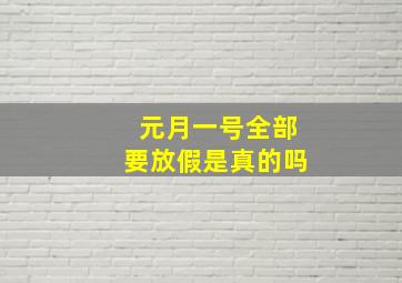 元月一号全部要放假是真的吗