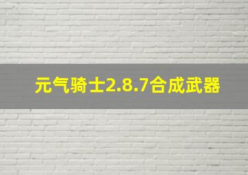 元气骑士2.8.7合成武器