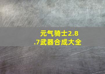 元气骑士2.8.7武器合成大全