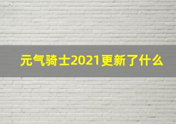 元气骑士2021更新了什么