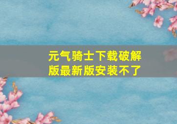 元气骑士下载破解版最新版安装不了