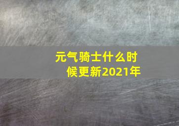 元气骑士什么时候更新2021年