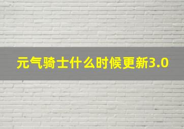 元气骑士什么时候更新3.0