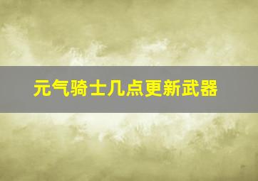 元气骑士几点更新武器