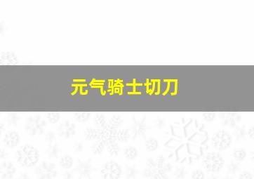 元气骑士切刀