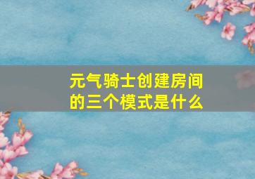 元气骑士创建房间的三个模式是什么