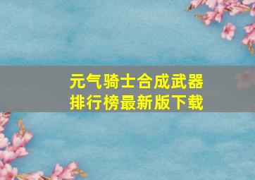 元气骑士合成武器排行榜最新版下载