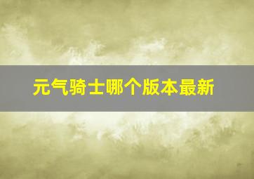 元气骑士哪个版本最新