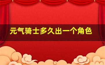 元气骑士多久出一个角色