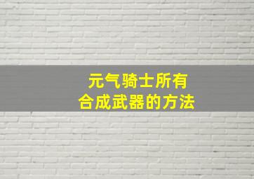 元气骑士所有合成武器的方法