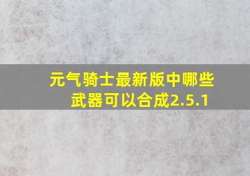 元气骑士最新版中哪些武器可以合成2.5.1