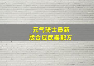 元气骑士最新版合成武器配方