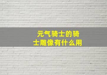 元气骑士的骑士雕像有什么用