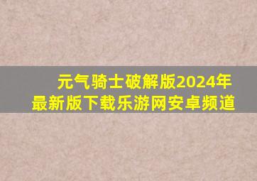 元气骑士破解版2024年最新版下载乐游网安卓频道