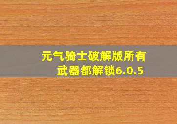 元气骑士破解版所有武器都解锁6.0.5