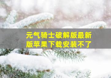 元气骑士破解版最新版苹果下载安装不了