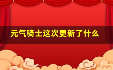 元气骑士这次更新了什么