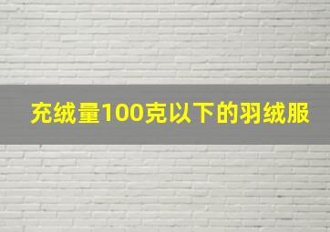 充绒量100克以下的羽绒服