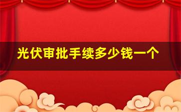 光伏审批手续多少钱一个