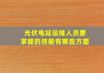 光伏电站运维人员要掌握的技能有哪些方面