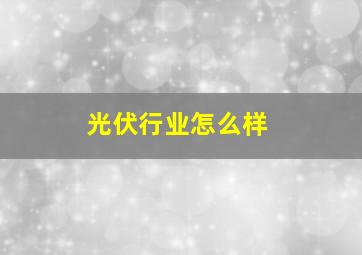 光伏行业怎么样