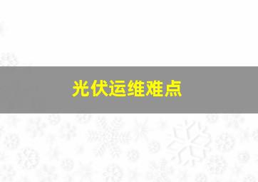 光伏运维难点