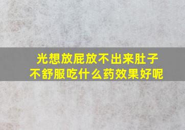 光想放屁放不出来肚子不舒服吃什么药效果好呢