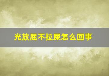 光放屁不拉屎怎么回事