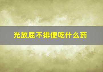 光放屁不排便吃什么药